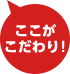 ここがこだわり!