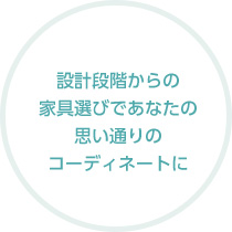 設計段階からの家具選びであなたの思い通りのコーディネートに