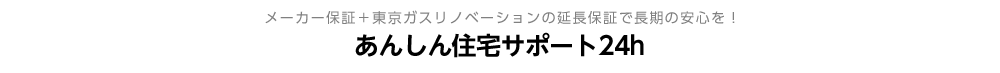 メーカー保証＋東京ガスリノベーションの延長保証で長期の安心を！あんしん住宅サポート24hとは？